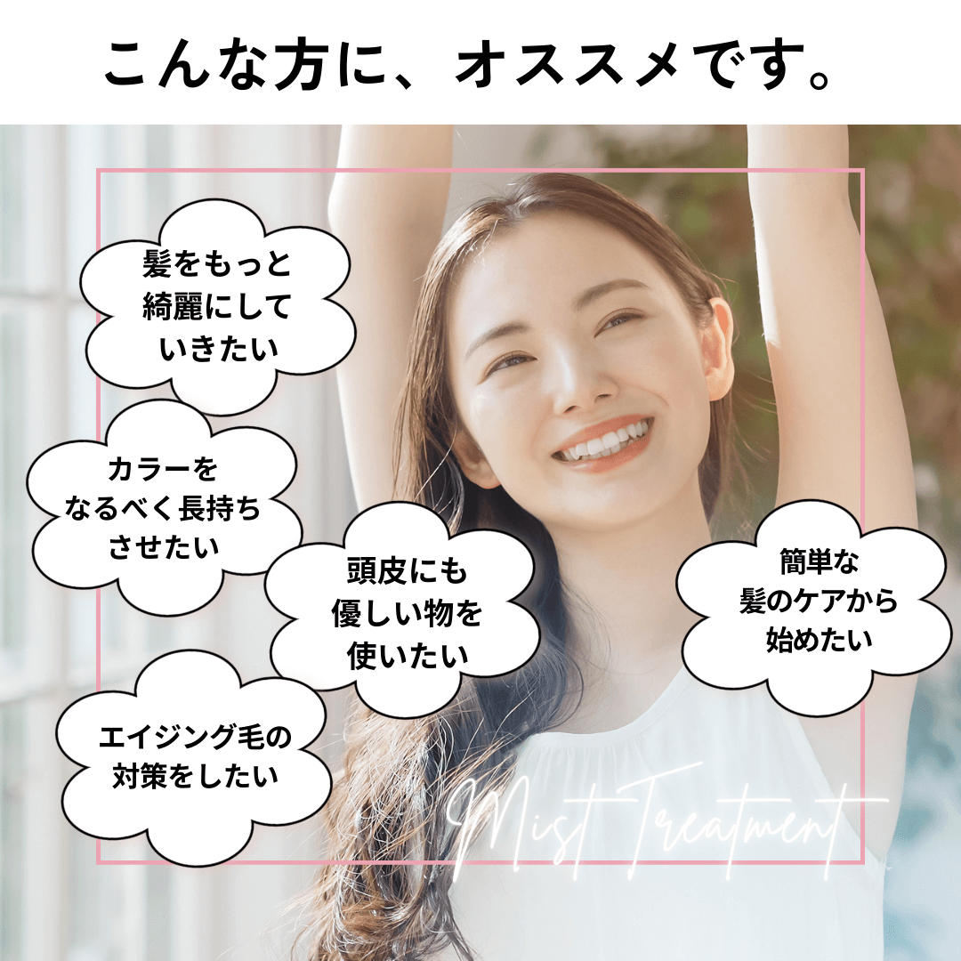 こんな方にオススメ。髪をもっと綺麗にしていきたい、カラーをなるべく長持ちさせたい、簡単な髪のケアから始めたい、頭皮にも優しいものを使いたい。