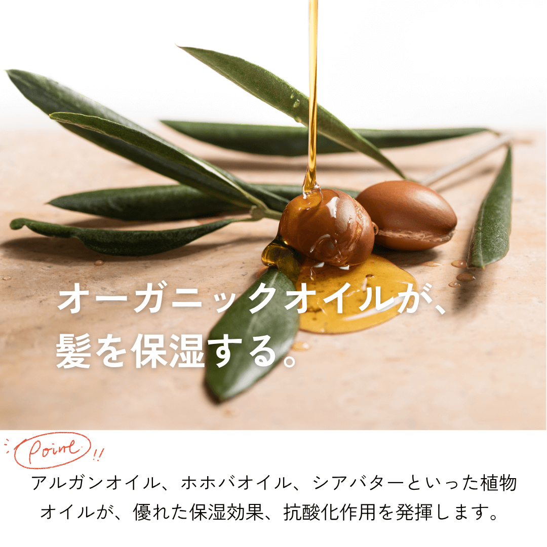 モロッカンオイル、アルガンオイル、ホホバオイル、シアバターといった植物由来の保湿成分をたっぷり配合。すべてオーガニック原料を使用。